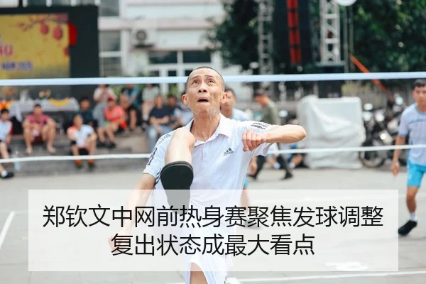 郑钦文中网前热身赛聚焦发球调整 复出状态成最大看点