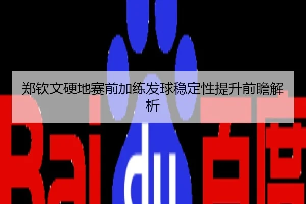 郑钦文硬地赛前加练发球稳定性提升前瞻解析